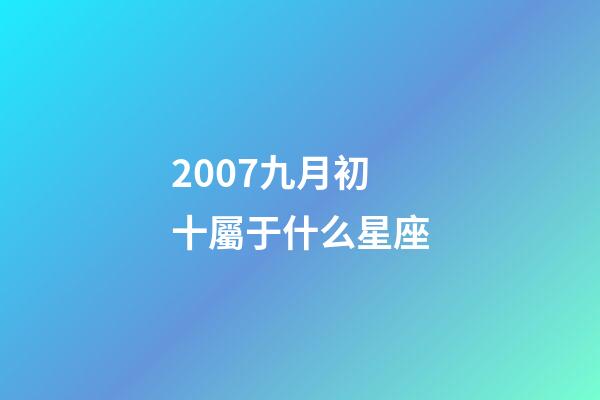 2007九月初十屬于什么星座-第1張-星座運勢-玄機派