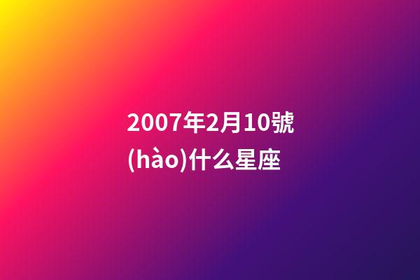 2007年2月10號(hào)什么星座-第1張-星座運(yùn)勢(shì)-玄機(jī)派