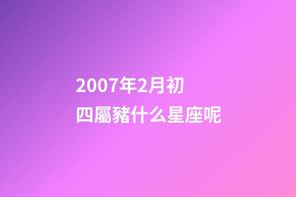 2007年2月初四屬豬什么星座呢-第1張-星座運勢-玄機派