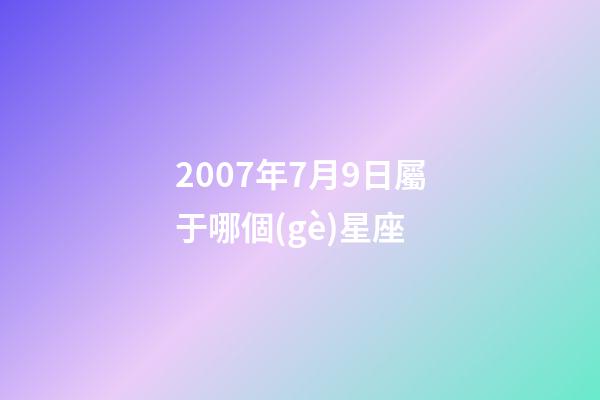 2007年7月9日屬于哪個(gè)星座-第1張-星座運(yùn)勢(shì)-玄機(jī)派