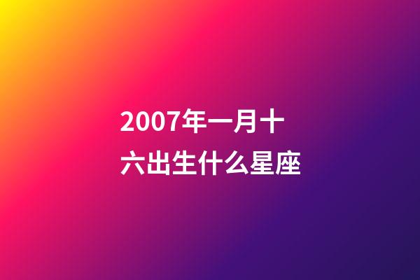2007年一月十六出生什么星座-第1張-星座運勢-玄機派