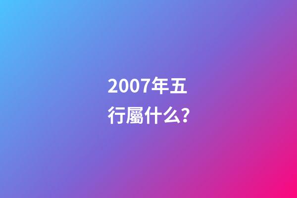 2007年五行屬什么？