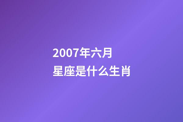 2007年六月星座是什么生肖-第1張-星座運勢-玄機派
