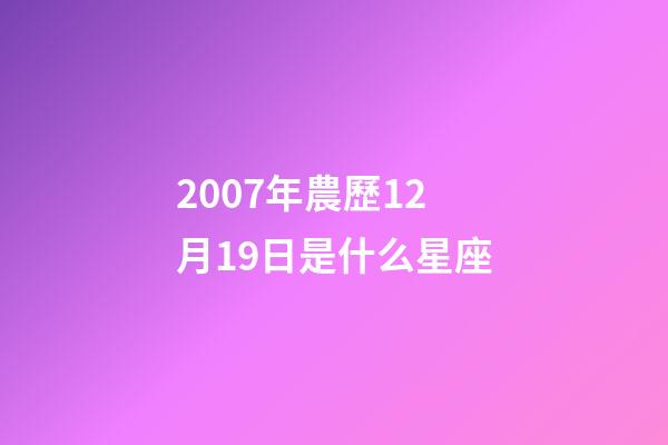 2007年農歷12月19日是什么星座（農歷2007年12月19日出生的性格特點）-第1張-星座運勢-玄機派