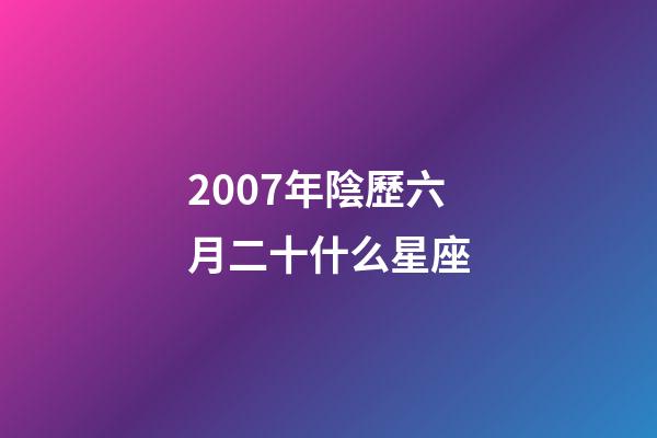 2007年陰歷六月二十什么星座-第1張-星座運勢-玄機派
