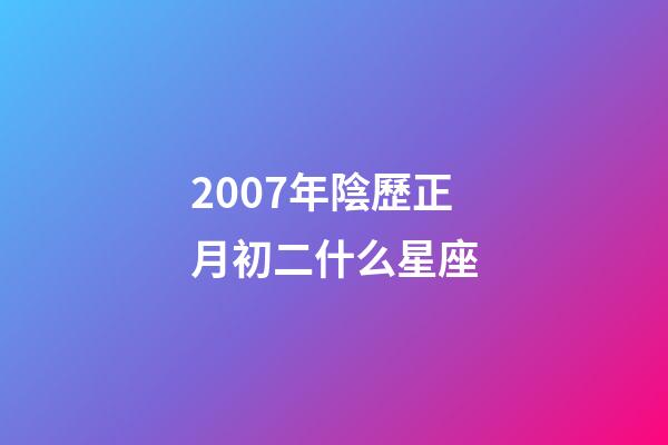 2007年陰歷正月初二什么星座-第1張-星座運(yùn)勢(shì)-玄機(jī)派