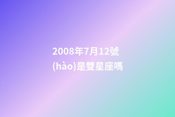 2008年7月12號(hào)是雙星座嗎-第1張-星座運(yùn)勢(shì)-玄機(jī)派