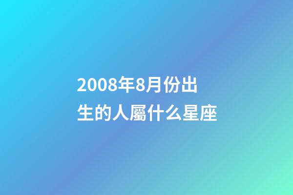 2008年8月份出生的人屬什么星座-第1張-星座運勢-玄機派