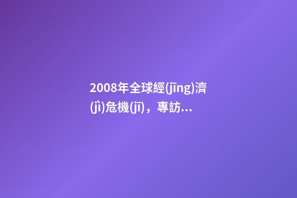 2008年全球經(jīng)濟(jì)危機(jī)，專訪廣發(fā)證券全球首席經(jīng)濟(jì)學(xué)家沈明高2008年級別的經(jīng)濟(jì)危機(jī)不會重現(xiàn)-第1張-觀點(diǎn)-玄機(jī)派