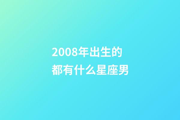 2008年出生的都有什么星座男-第1張-星座運勢-玄機派