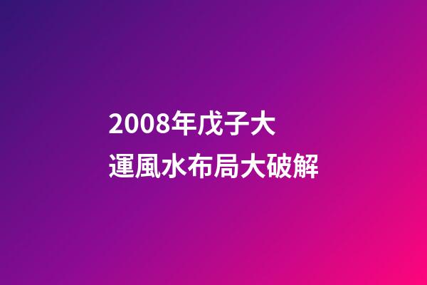 2008年戊子大運風水布局大破解