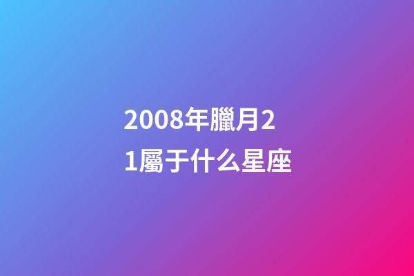 2008年臘月21屬于什么星座-第1張-星座運勢-玄機派