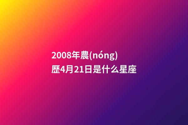 2008年農(nóng)歷4月21日是什么星座（農(nóng)歷2008年4月21日出生的性格特點(diǎn)）-第1張-星座運(yùn)勢-玄機(jī)派