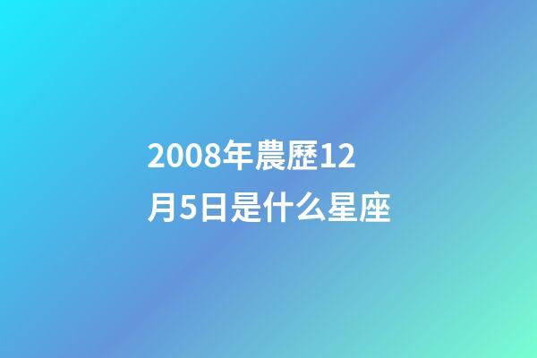 2008年農歷12月5日是什么星座（農歷2008年12月5日出生的性格特點）-第1張-星座運勢-玄機派