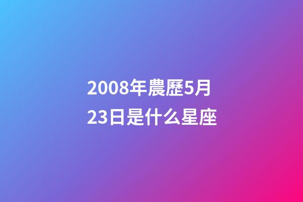 2008年農歷5月23日是什么星座（農歷2008年5月23日出生的性格特點）-第1張-星座運勢-玄機派
