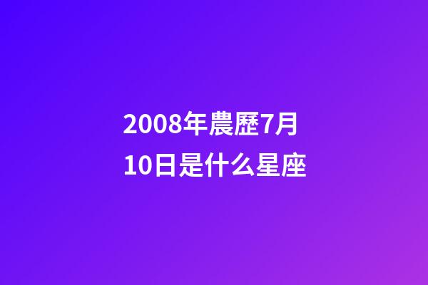 2008年農歷7月10日是什么星座（農歷2008年7月10日出生的性格特點）-第1張-星座運勢-玄機派