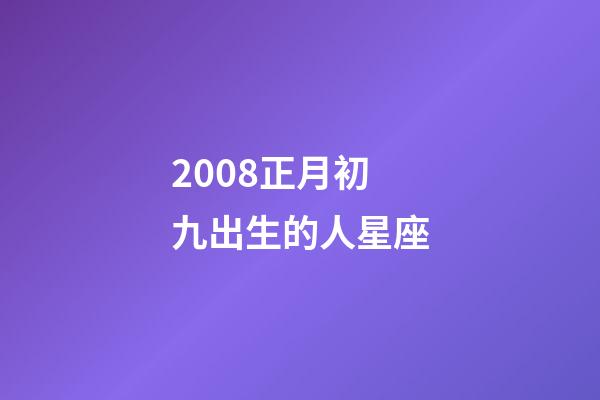 2008正月初九出生的人星座-第1張-星座運勢-玄機派