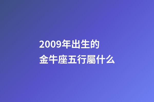 2009年出生的金牛座五行屬什么-第1張-星座運勢-玄機派