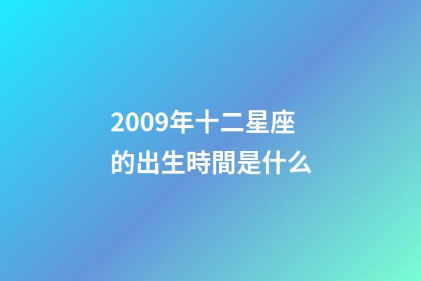 2009年十二星座的出生時間是什么-第1張-星座運勢-玄機派