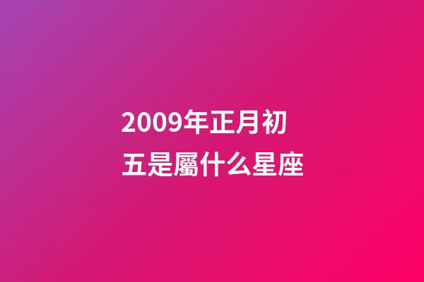 2009年正月初五是屬什么星座-第1張-星座運(yùn)勢(shì)-玄機(jī)派