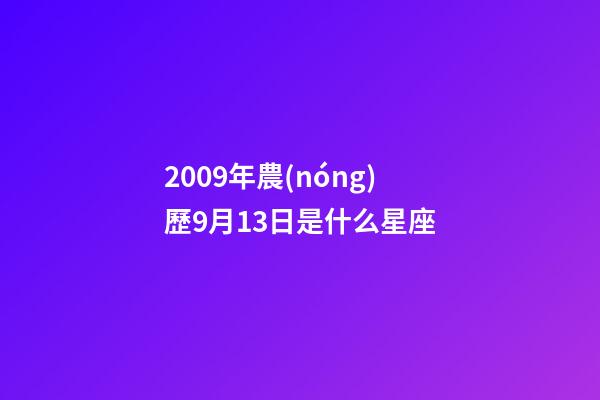 2009年農(nóng)歷9月13日是什么星座（農(nóng)歷2009年9月13日出生的性格特點）-第1張-星座運勢-玄機派