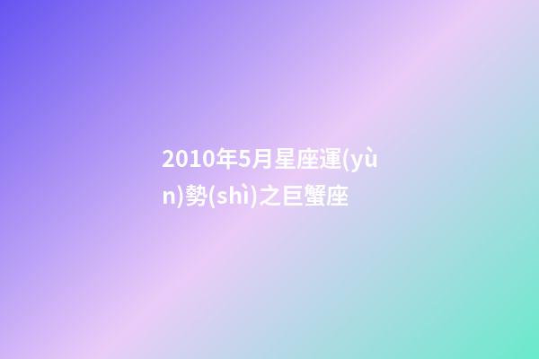 2010年5月星座運(yùn)勢(shì)之巨蟹座-第1張-星座運(yùn)勢(shì)-玄機(jī)派