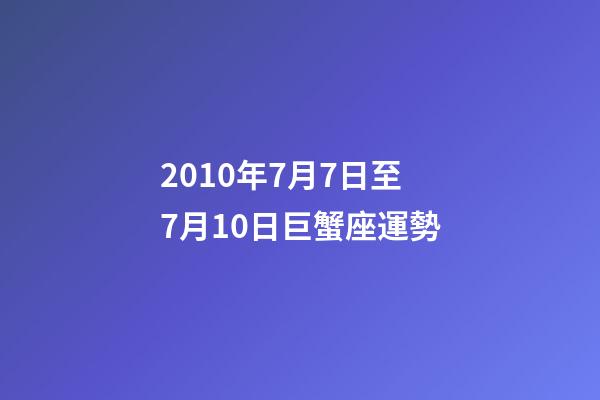 2010年7月7日至7月10日巨蟹座運勢-第1張-星座運勢-玄機派