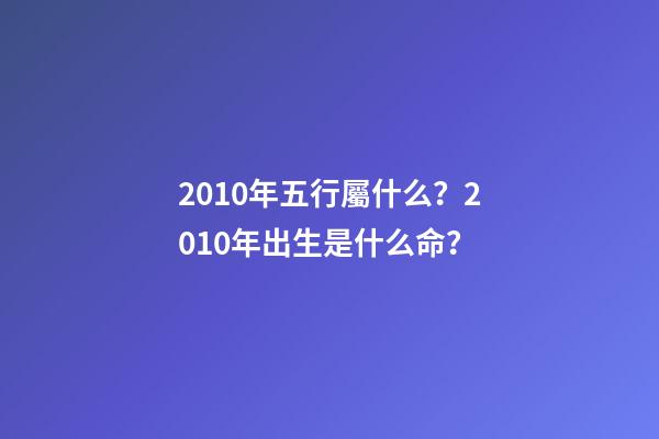 2010年五行屬什么？2010年出生是什么命？