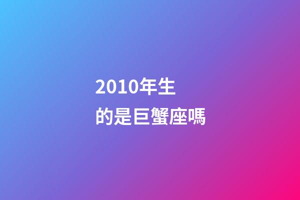 2010年生的是巨蟹座嗎-第1張-星座運勢-玄機派
