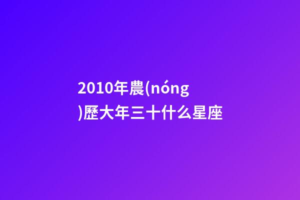 2010年農(nóng)歷大年三十什么星座-第1張-星座運勢-玄機派