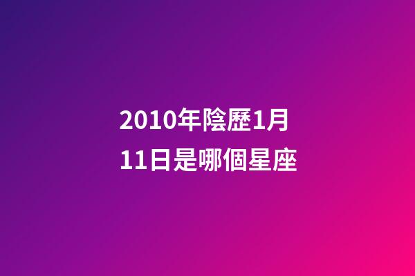 2010年陰歷1月11日是哪個星座-第1張-星座運勢-玄機派