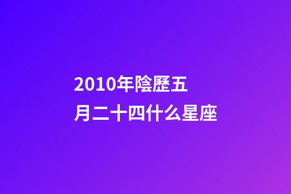 2010年陰歷五月二十四什么星座-第1張-星座運(yùn)勢-玄機(jī)派