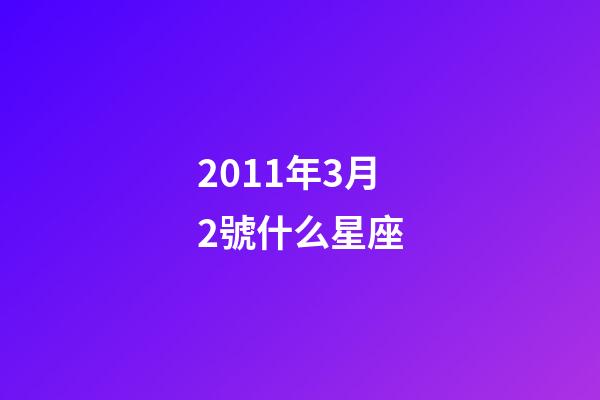 2011年3月2號什么星座-第1張-星座運勢-玄機派