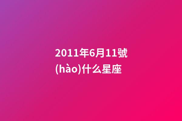 2011年6月11號(hào)什么星座-第1張-星座運(yùn)勢(shì)-玄機(jī)派