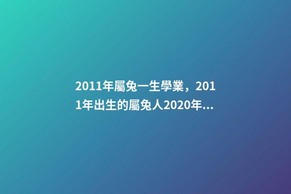2011年屬兔一生學業，2011年出生的屬兔人2020年運勢-第1張-觀點-玄機派