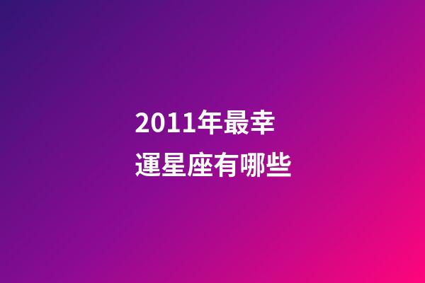 2011年最幸運星座有哪些-第1張-星座運勢-玄機派