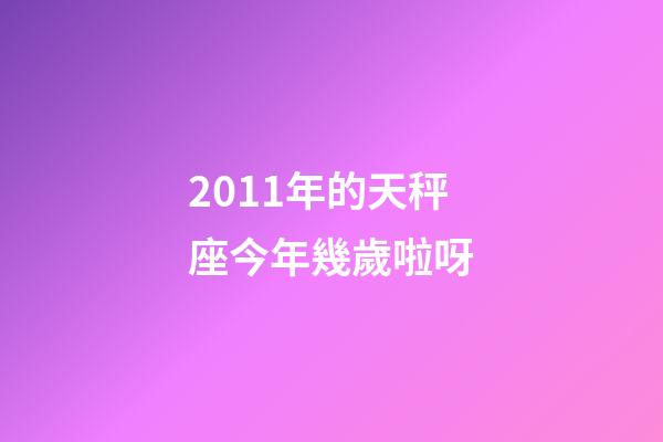 2011年的天秤座今年幾歲啦呀-第1張-星座運(yùn)勢(shì)-玄機(jī)派