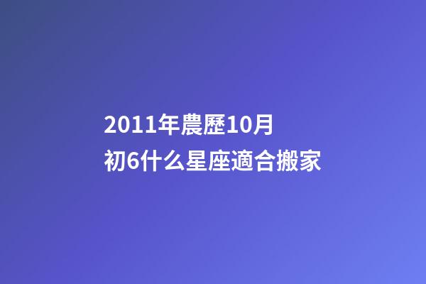 2011年農歷10月初6什么星座適合搬家-第1張-星座運勢-玄機派