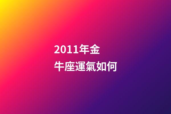 2011年金牛座運氣如何-第1張-星座運勢-玄機派