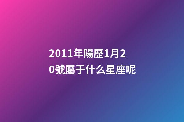 2011年陽歷1月20號屬于什么星座呢-第1張-星座運勢-玄機派