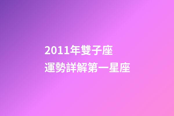 2011年雙子座運勢詳解第一星座-第1張-星座運勢-玄機派