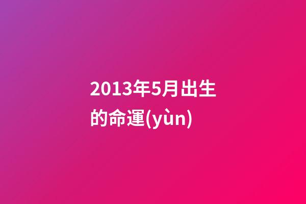 2013年5月出生的命運(yùn)(5月出生的人會(huì)有什么樣的性格？這些愛(ài)豆來(lái)告訴你!)-第1張-觀點(diǎn)-玄機(jī)派