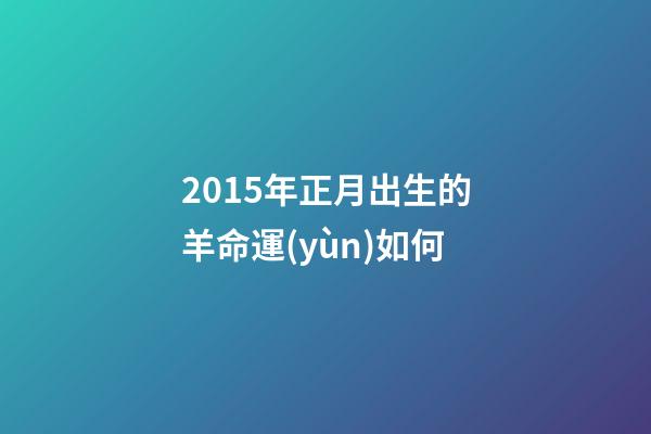 2015年正月出生的羊命運(yùn)如何(“屬羊的孩子命不好!”寶媽為避開(kāi)羊?qū)殞毺崆吧a(chǎn)，結(jié)果后悔不已)-第1張-觀點(diǎn)-玄機(jī)派