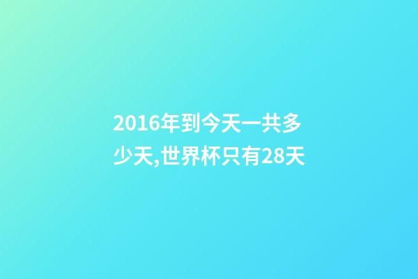2016年到今天一共多少天,世界杯只有28天-第1張-觀點-玄機派
