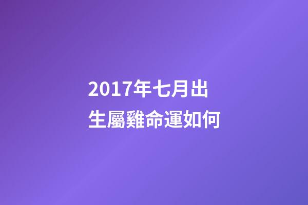 2017年七月出生屬雞命運如何(雞年快到了,本命年的朋友來看看明年的運程)-第1張-觀點-玄機派