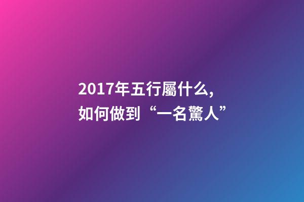 2017年五行屬什么,如何做到“一名驚人”-第1張-觀點-玄機派