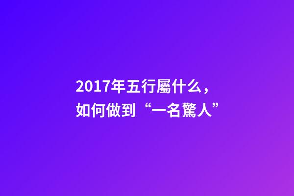 2017年五行屬什么，如何做到“一名驚人”-第1張-觀點-玄機派