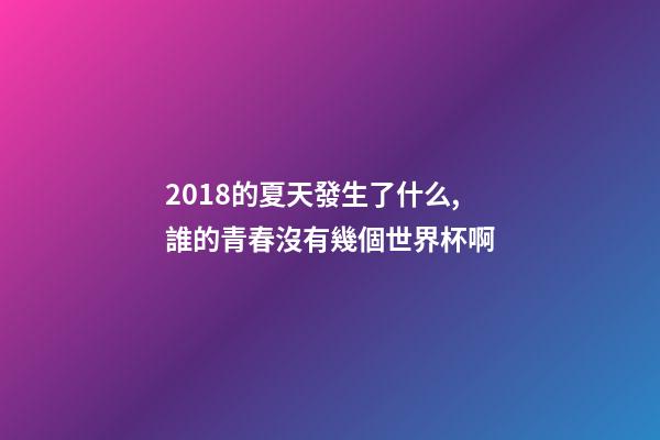 2018的夏天發生了什么,誰的青春沒有幾個世界杯啊-第1張-觀點-玄機派