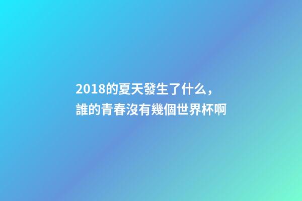 2018的夏天發生了什么，誰的青春沒有幾個世界杯啊-第1張-觀點-玄機派