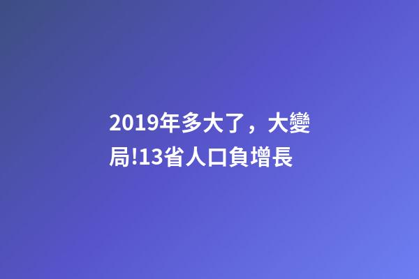 2019年多大了，大變局!13省人口負增長-第1張-觀點-玄機派